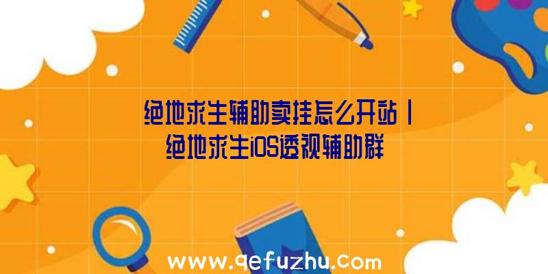 「绝地求生辅助卖挂怎么开站」|绝地求生iOS透视辅助群